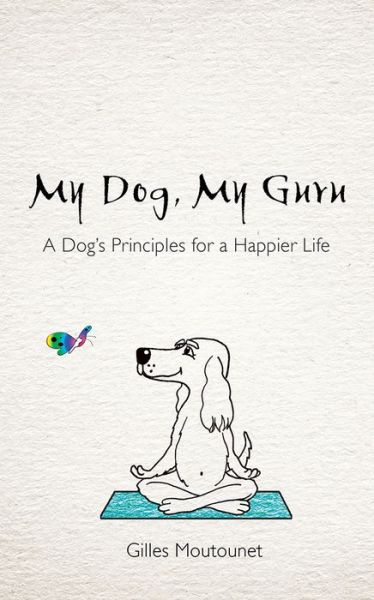 Cover for Gilles Moutounet · My Dog, My Guru: A Dog's Principles for a Happier Life (Paperback Book) (2017)