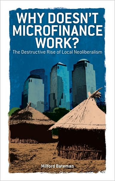 Cover for Milford Bateman · Why Doesn't Microfinance Work?: The Destructive Rise of Local Neoliberalism (Paperback Book) (2010)