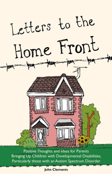 Cover for John Clements · Letters to the Home Front: Positive Thoughts and Ideas for Parents Bringing Up Children with Developmental Disabilities, Particularly those with an Autism Spectrum Disorder (Paperback Book) (2013)