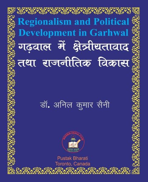 Regionalism and Political Development in Garhwal ????? ??? ?????????????? ??? ???? - Anil Kumar Saini - Books - PC Plus Ltd. - 9781897416327 - March 24, 2020