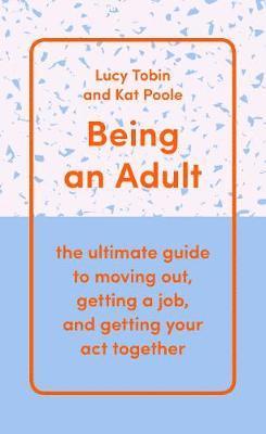 Cover for Lucy Tobin · Being an Adult: the ultimate guide to moving out, getting a job, and getting your act together (Hardcover Book) (2018)