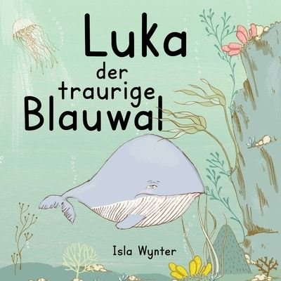 Cover for Isla Wynter · Luka - Der traurige Blauwal: Ein Vorlesebuch fur Kinder uber Depressionen (Paperback Bog) (2021)