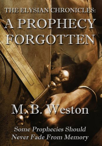 Cover for M B Weston · The Elysian Chronicles: a Prophecy Forgotten (Hardcover Book) (2013)