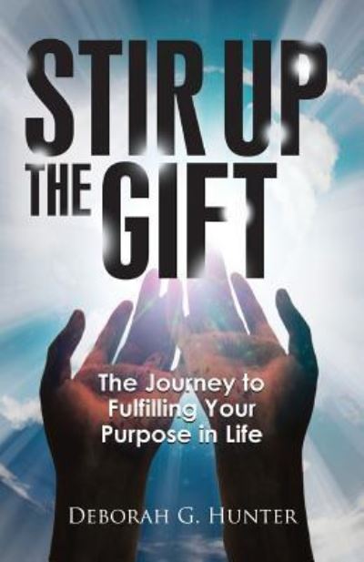 Cover for Deborah G. Hunter · Stir Up the Gift : The Journey to Fulfilling Your Purpose in Life (Paperback Book) (2017)