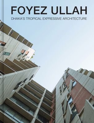 Cover for Bryan Hawes · Foyez Ullah: Dhaka's Tropical Expressiv Architecture (Hardcover Book) (2022)