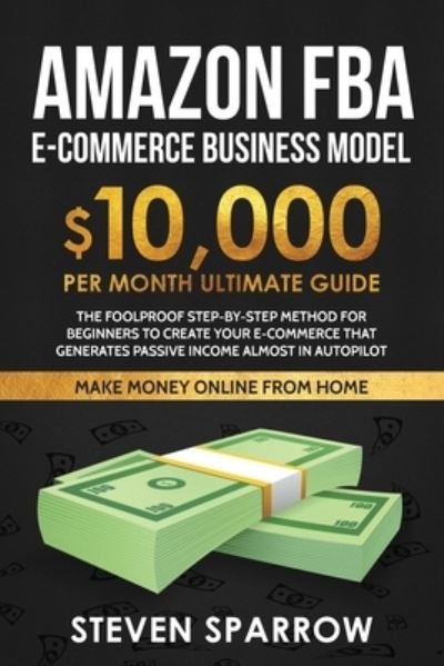 Cover for Steven Sparrow · Amazon FBA Ecommerce Business Model: Foolproof step-by-step method for beginners to create your Ecommerce that Generate Passive Income almost in Autopilot (Paperback Book) (2020)