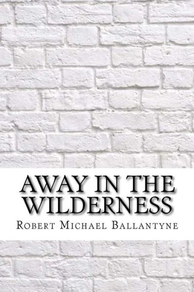 Away in the Wilderness - Robert Michael Ballantyne - Kirjat - Createspace Independent Publishing Platf - 9781975642327 - torstai 24. elokuuta 2017