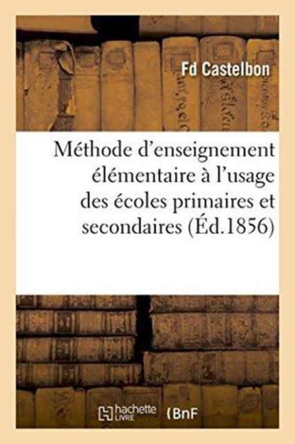 Methode d'Enseignement Elementaire A l'Usage Des Ecoles Primaires Et Secondaires. Partie 1 - Castelbon - Books - Hachette Livre - Bnf - 9782011297327 - August 1, 2016