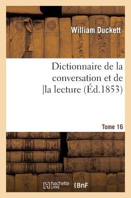 Dictionnaire de la Conversation Et de la Lecture.Tome 16: : Inventaire Raisonne Des Notions Generales Les Plus Indispensables A Tous, ... - Langues - De Duckett W - Books - Hachette Livre - BNF - 9782012162327 - February 21, 2022