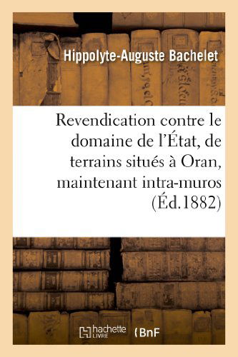 Cover for Bachelet-h-a · Revendication Contre Le Domaine De L'etat, De Terrains Situes a Oran, Maintenant Intra-muros (Paperback Book) [French edition] (2013)