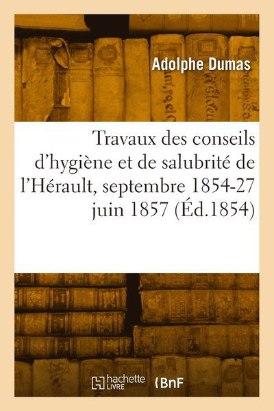 Cover for Alexandre Dumas · Rapport Des Travaux Des Conseils d'Hygiene Et de Salubrite de l'Herault, Septembre 1854-27 Juin 1857 (Paperback Book) (2022)