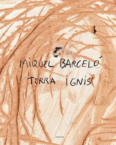 Miquel Barcelo: Terra Ignis - Miquel Barcelo - Livres - Actes Sud - 9782330019327 - 17 février 2014