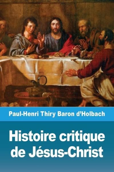 Cover for Paul-Henri Thiry Baron d'Holbach · Histoire critique de Jesus-Christ: ou Analyse raisonnee des Evangiles (Paperback Book) (2019)