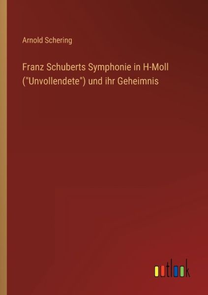 Franz Schuberts Symphonie in H-Moll (Unvollendete) und ihr Geheimnis - Arnold Schering - Books - Outlook Verlag - 9783368275327 - October 3, 2022