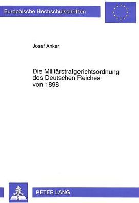 Cover for Anker Josef Anker · Die Militaerstrafgerichtsordnung des Deutschen Reiches von 1898: Entwicklung, Einfuehrung und Anwendung, dargestellt an der Auseinandersetzung zwischen Bayern und Preussen (Paperback Book) (1994)