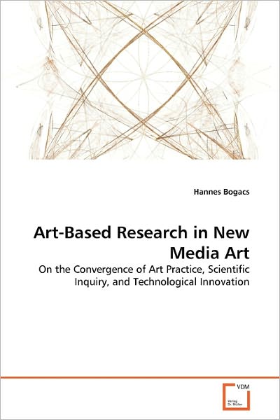 Cover for Hannes Bogacs · Art-based Research in New Media Art: on the Convergence of Art Practice, Scientific Inquiry, and Technological Innovation (Paperback Bog) (2011)