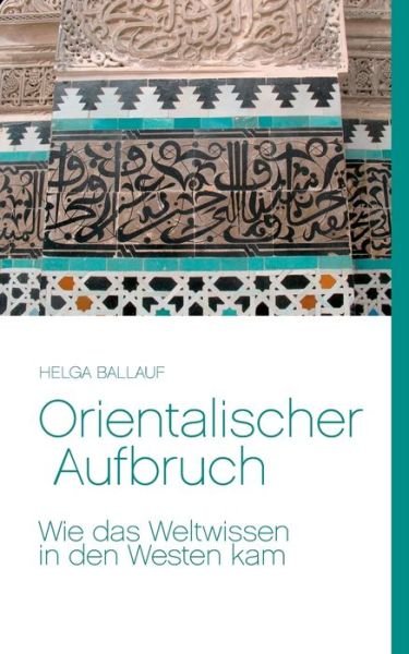Cover for Helga Ballauf · Orientalischer Aufbruch. Wie das Weltwissen in den Westen kam (Paperback Book) (2016)