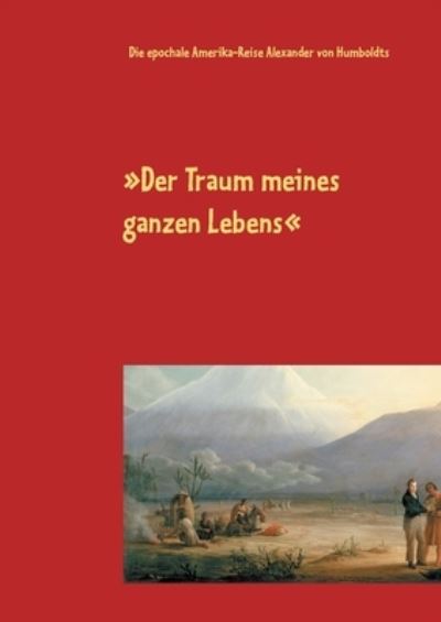 Cover for Der Traum meines ganzen Lebens: Die epochale Amerika-Reise Alexander von Humboldts (Paperback Book) (2021)