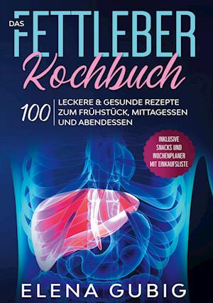 Cover for Elena Gubig · Das Fettleber Kochbuch: 100 leckere &amp; gesunde Rezepte zum Frühstück, Mittagessen und Abendessen - Inklusive Snacks und Wochenplaner mit Einkaufsliste (Hardcover Book) (2022)