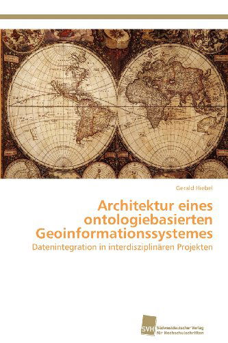 Cover for Gerald Hiebel · Architektur Eines Ontologiebasierten Geoinformationssystemes: Datenintegration in Interdisziplinären Projekten (Paperback Book) [German edition] (2012)
