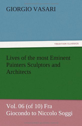 Cover for Giorgio Vasari · Lives of the Most Eminent Painters Sculptors and Architects Vol. 06 (Of 10) fra Giocondo to Niccolo Soggi (Paperback Book) (2012)
