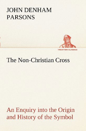 Cover for John Denham Parsons · The Non-christian Cross an Enquiry into the Origin and History of the Symbol Eventually Adopted As That of Our Religion (Tredition Classics) (Paperback Book) (2012)