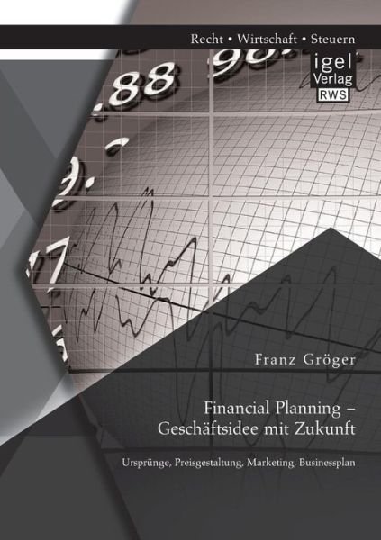 Cover for Franz Groeger · Financial Planning - Geschaftsidee mit Zukunft: Ursprunge, Preisgestaltung, Marketing, Businessplan (Paperback Book) [German edition] (2014)
