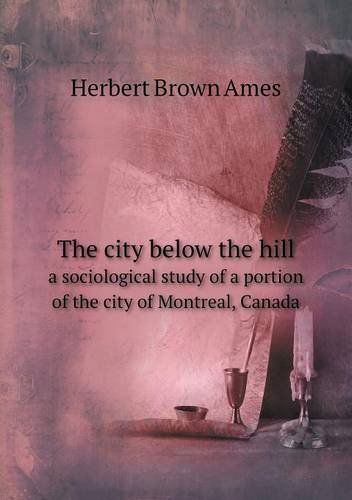 Cover for Herbert Brown Ames · The City Below the Hill a Sociological Study of a Portion of the City of Montreal, Canada (Paperback Book) (2013)