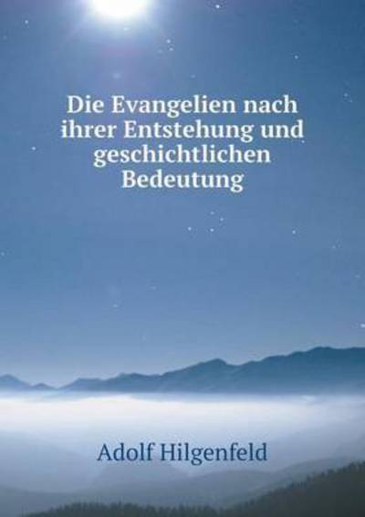 Cover for Adolf Hilgenfeld · Die Evangelien Nach Ihrer Entstehung Und Geschichtlichen Bedeutung (Paperback Book) (2015)