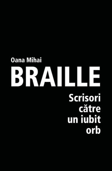 Cover for Oana Mihai · Braille - Scrisori Catre Un Iubit Orb (Paperback Book) [Romanian, 1 edition] (2013)