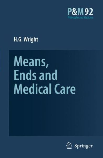 H.G. Wright · Means, Ends and Medical Care - Philosophy and Medicine (Paperback Book) [Softcover reprint of hardcover 1st ed. 2007 edition] (2010)