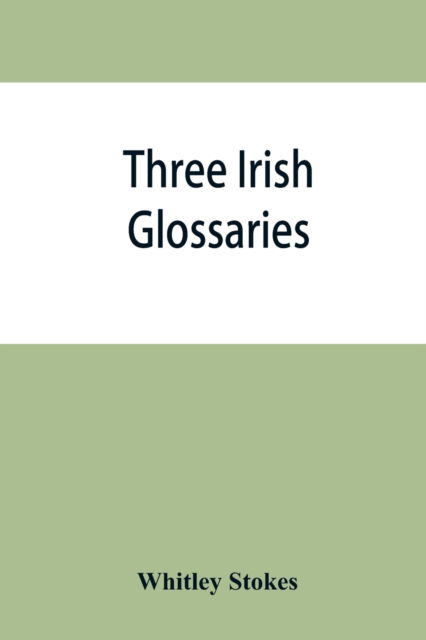 Cover for Whitley Stokes · Three Irish glossaries. Cormac's glossary codex A. O'Davoren's glossary and a glossary to the calendar of Oingus the Culdee (Taschenbuch) (2019)