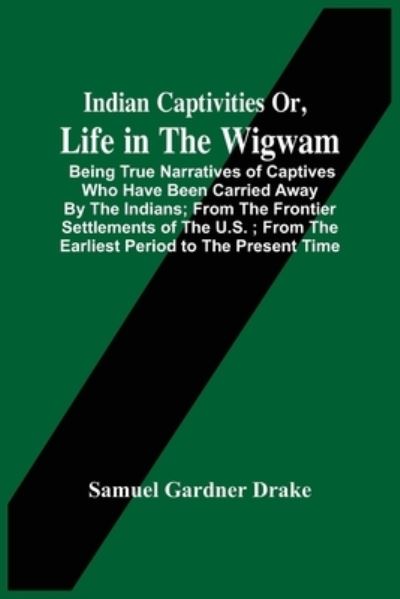 Cover for Samuel Gardner Drake · Indian Captivities Or, Life In The Wigwam; Being True Narratives Of Captives Who Have Been Carried Away By The Indians; From The Frontier Settlements Of The U.S.; From The Earliest Period To The Present Time (Taschenbuch) (2021)