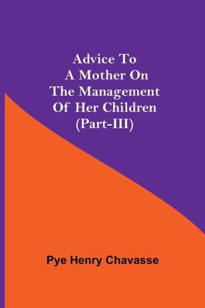 Cover for Pye Henry Chavasse · Advice To A Mother On The Management Of Her Children (Part-Iii) (Paperback Bog) (2021)
