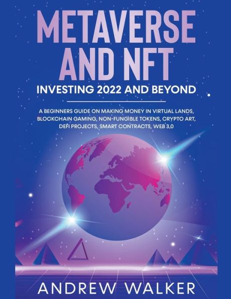 Metaverse and NFT Investing 2022 and Beyond: A Beginners Guide On Making Money In Virtual Lands, Blockchain Gaming, Non-Fungible Tokens, Crypto Art, DeFi Projects, Smart Contracts, Web 3.0 - Andrew Walker - Books - Andrew Walker - 9798201431327 - April 1, 2022
