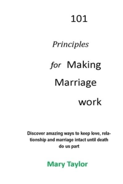Cover for Mary Taylor · 101 Principles for Making Marriage Work: Discover amazing ways to keep love, relationship and marriage intact until death do us part (Taschenbuch) (2021)
