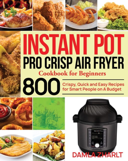 Cover for Damla Zharlt · Instant Pot Pro Crisp Air Fryer Cookbook for Beginners: 800 Crispy, Quick and Easy Recipes for Smart People on A Budget (Paperback Book) (2020)