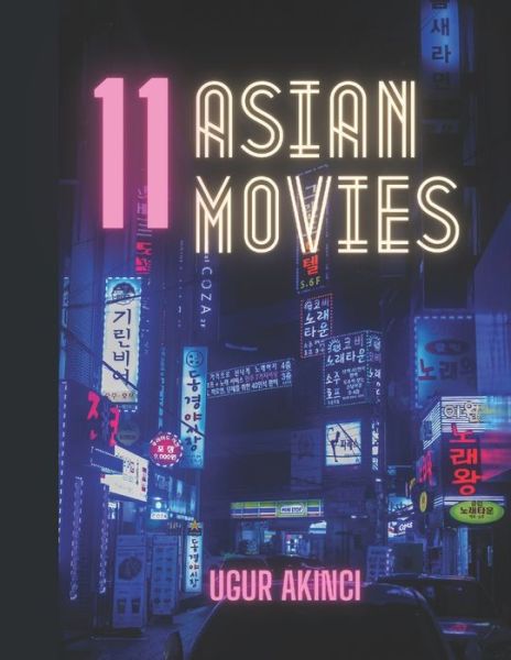 Cover for Ugur Akinci · 11 Asian Movies: Selected Masterworks from Chinese, Taiwanese, Japanese, and South Korean Cinema, Detailed Commentary, plus Plot Points (Paperback Book) (2020)