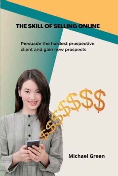 The Skill Of Selling Online: Persuade the hardest prospective client and gain new prospects - Michael Green - Bøger - Independently Published - 9798848126327 - 24. august 2022