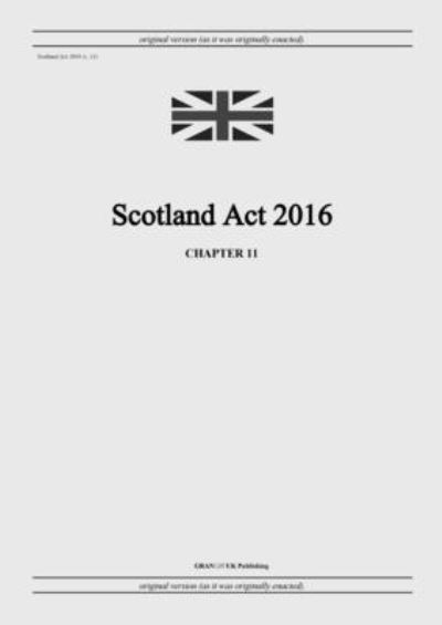 Cover for United Kingdom Legislation · Scotland Act 2016 (c. 11) (Paperback Book) (2022)