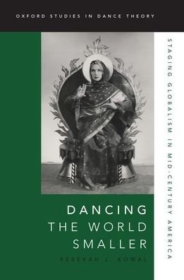 Cover for Kowal, Rebekah J. (Associate Professor of Dance, Associate Professor of Dance, University of Iowa) · Dancing the World Smaller: Staging Globalism in Mid-Century America - Oxford Studies in Dance Theory (Pocketbok) (2020)