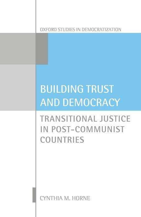 Cover for Horne, Cynthia M. (Professor of Political Science, Professor of Political Science, Western Washington University) · Building Trust and Democracy: Transitional Justice in Post-Communist Countries - Oxford Studies in Democratization (Hardcover Book) (2017)