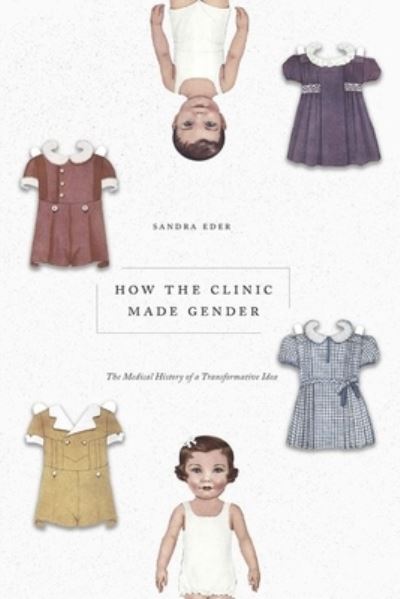 Cover for Sandra Eder · How the Clinic Made Gender: The Medical History of a Transformative Idea (Gebundenes Buch) (2022)