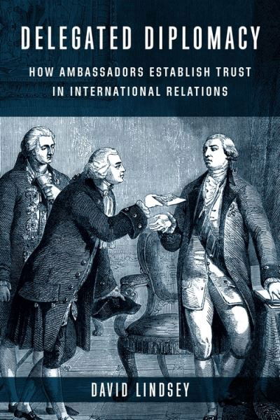 Cover for David Lindsey · Delegated Diplomacy: How Ambassadors Establish Trust in International Relations (Hardcover Book) (2023)