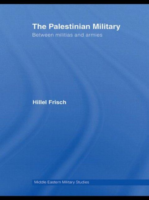 Cover for Frisch, Hillel (Bar-Ilan University, Israel) · The Palestinian Military: Between Militias and Armies - Middle Eastern Military Studies (Hardcover bog) (2008)