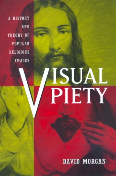Visual Piety: A History and Theory of Popular Religious Images - David Morgan - Books - University of California Press - 9780520219328 - September 25, 1999