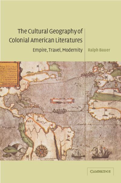 Cover for Bauer, Ralph (University of Maryland, College Park) · The Cultural Geography of Colonial American Literatures: Empire, Travel, Modernity - Cambridge Studies in American Literature and Culture (Paperback Book) (2009)