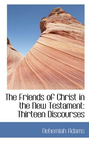 The Friends of Christ in the New Testament: Thirteen Discourses - Nehemiah Adams - Books - BiblioLife - 9780554432328 - August 21, 2008