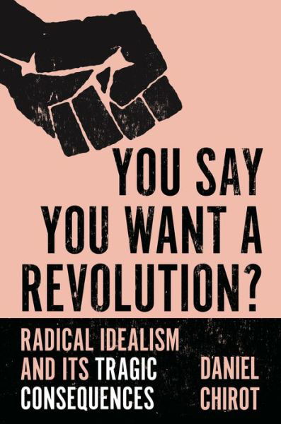Cover for Daniel Chirot · You Say You Want a Revolution?: Radical Idealism and Its Tragic Consequences (Taschenbuch) (2022)