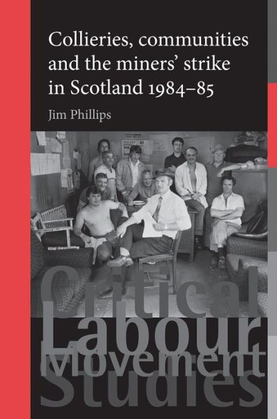 Cover for Jim Phillips · Collieries, Communities and the Miners' Strike in Scotland, 1984–85 - Critical Labour Movement Studies (Hardcover Book) (2012)